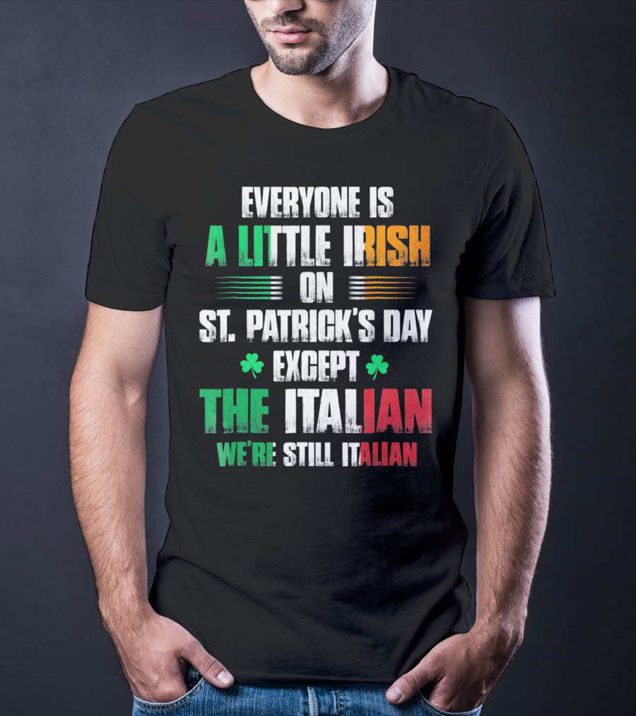 Everyone Is A Little Irish On St. Patrick's Day Except The Italian We're Still Italian T-Shirt