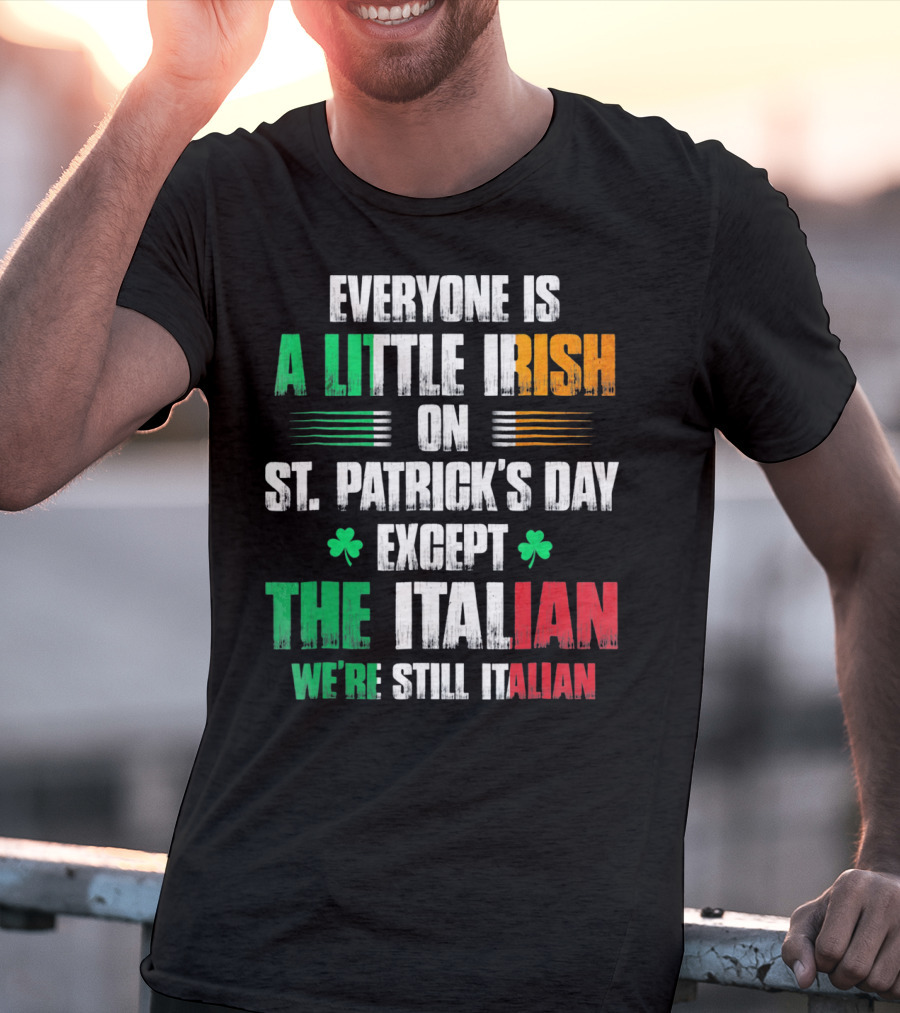 Everyone Is A Little Irish On St. Patrick's Day Except The Italian We're Still Italian T-Shirt