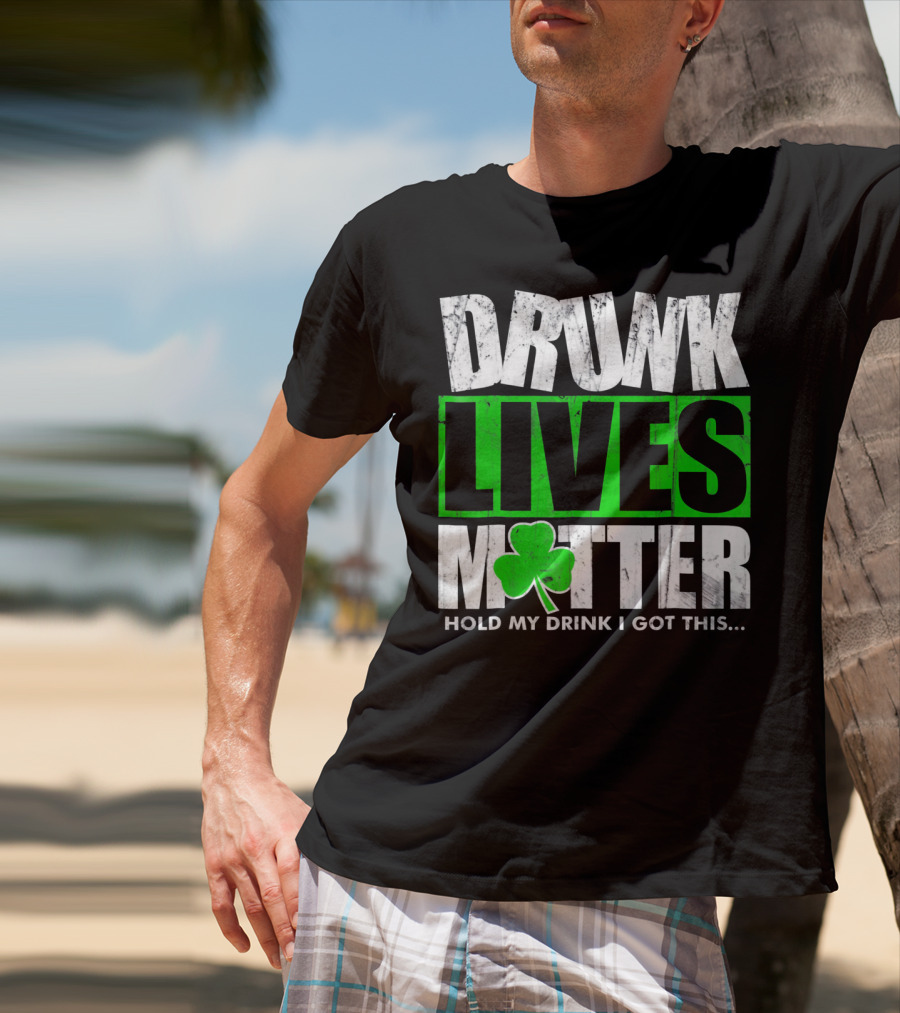 Drunk Lives Matter Hold My Drink I Got This Saint Patricks Day T-Shirt