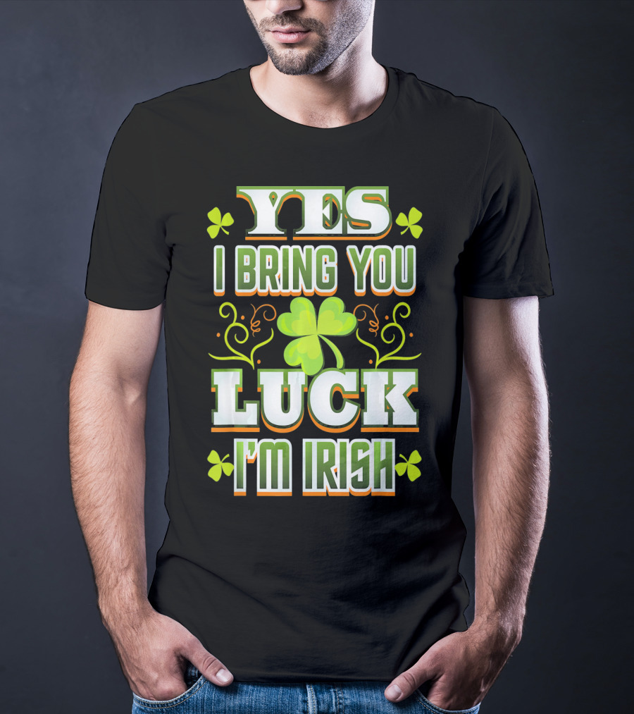 Yes I Bring You Luck I'm Irish St Patricks Day T-Shirt