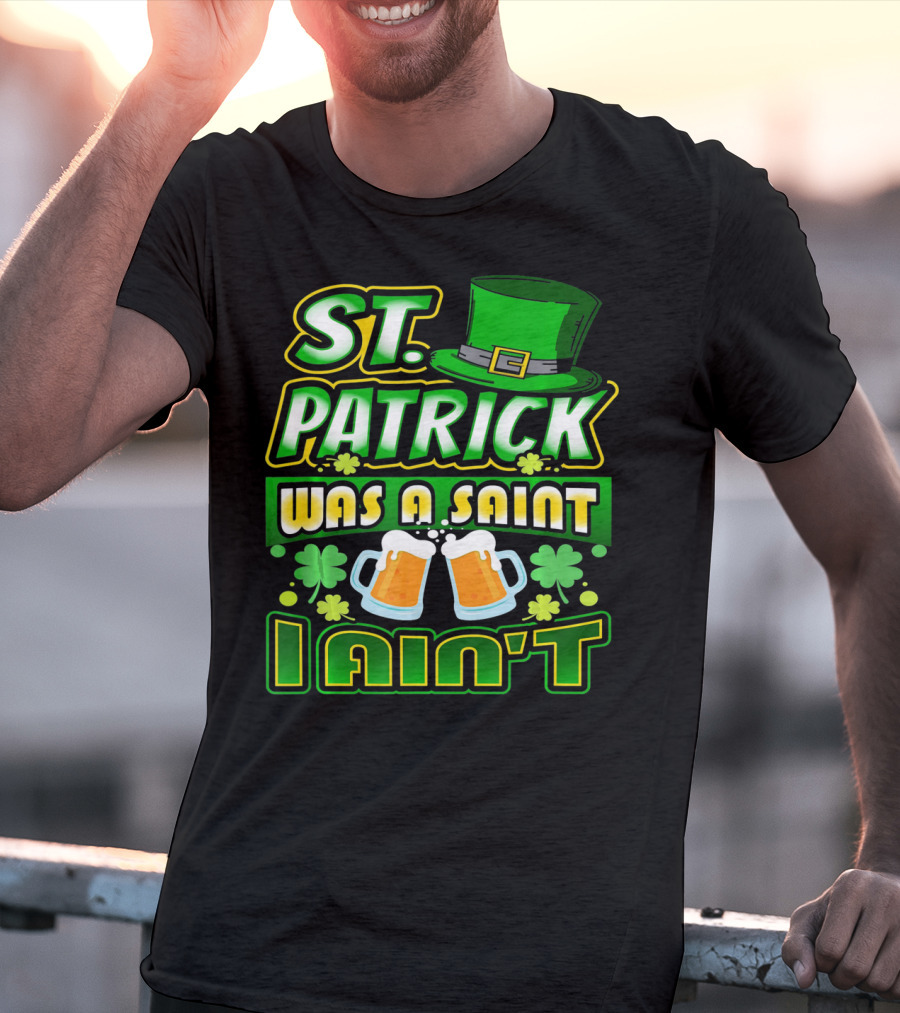 ST. Patrick Was A Saint I Ain't With Green Hat And Beer Mugs T-Shirt