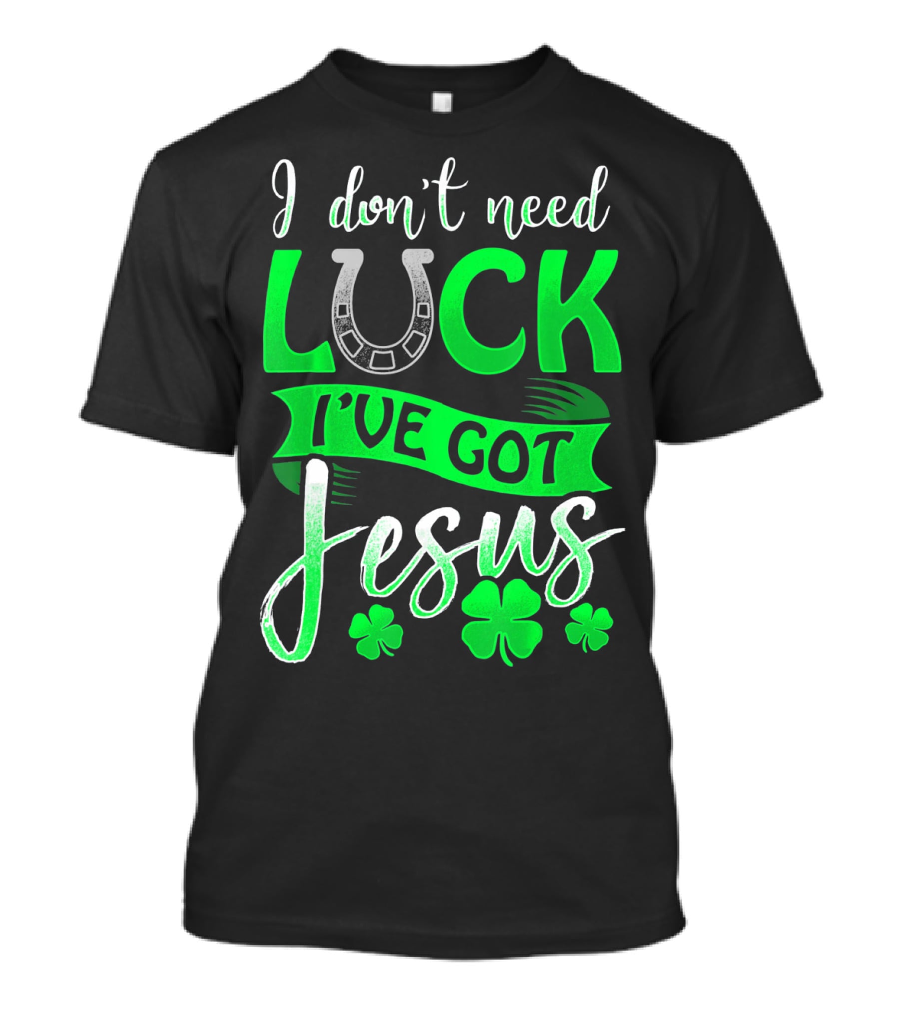 I Don't Need Luck I've Got Jesus St Patrick's Day Christian T-Shirt
