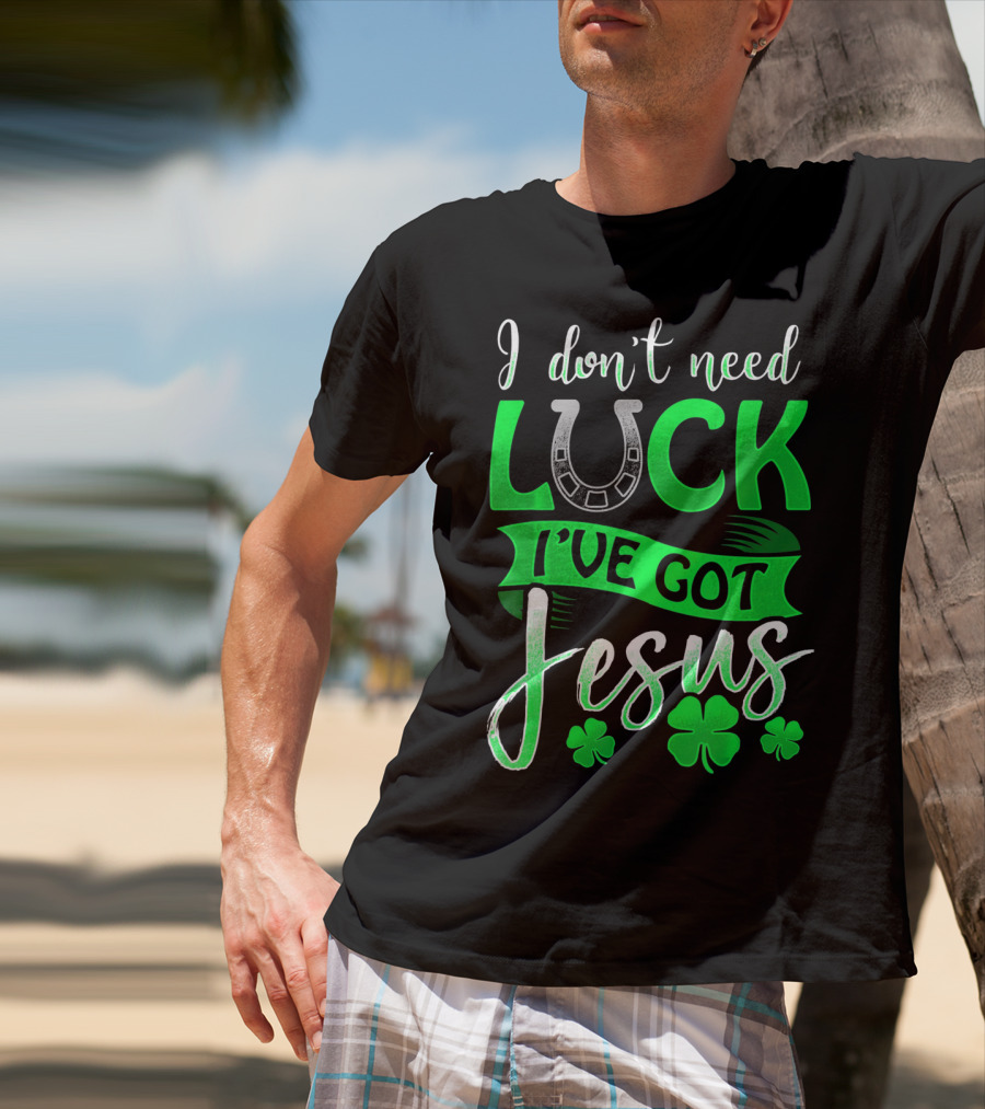 I Don't Need Luck I've Got Jesus St Patrick's Day Christian T-Shirt