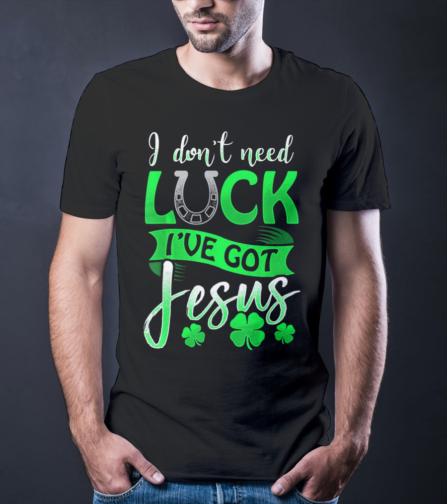 I Don't Need Luck I've Got Jesus St Patrick's Day Christian T-Shirt