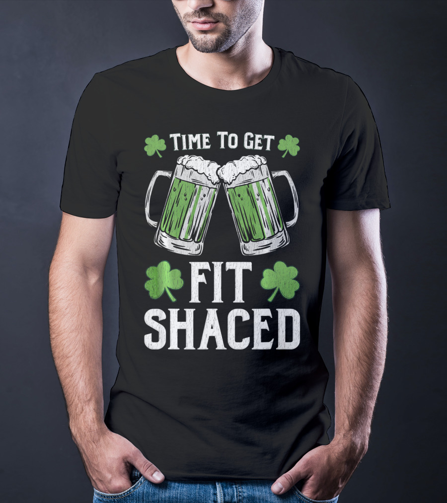 Time To Get Fit Shaced With Shamrocks And Green Beer For Saint Patrick's Day T-Shirt