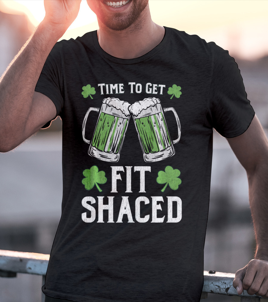 Time To Get Fit Shaced With Shamrocks And Green Beer For Saint Patrick's Day T-Shirt