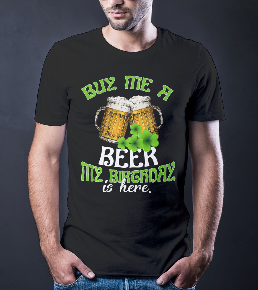 Buy Me A Beer My Birthday Is Here With Beer Mugs And Shamrocks T-Shirt