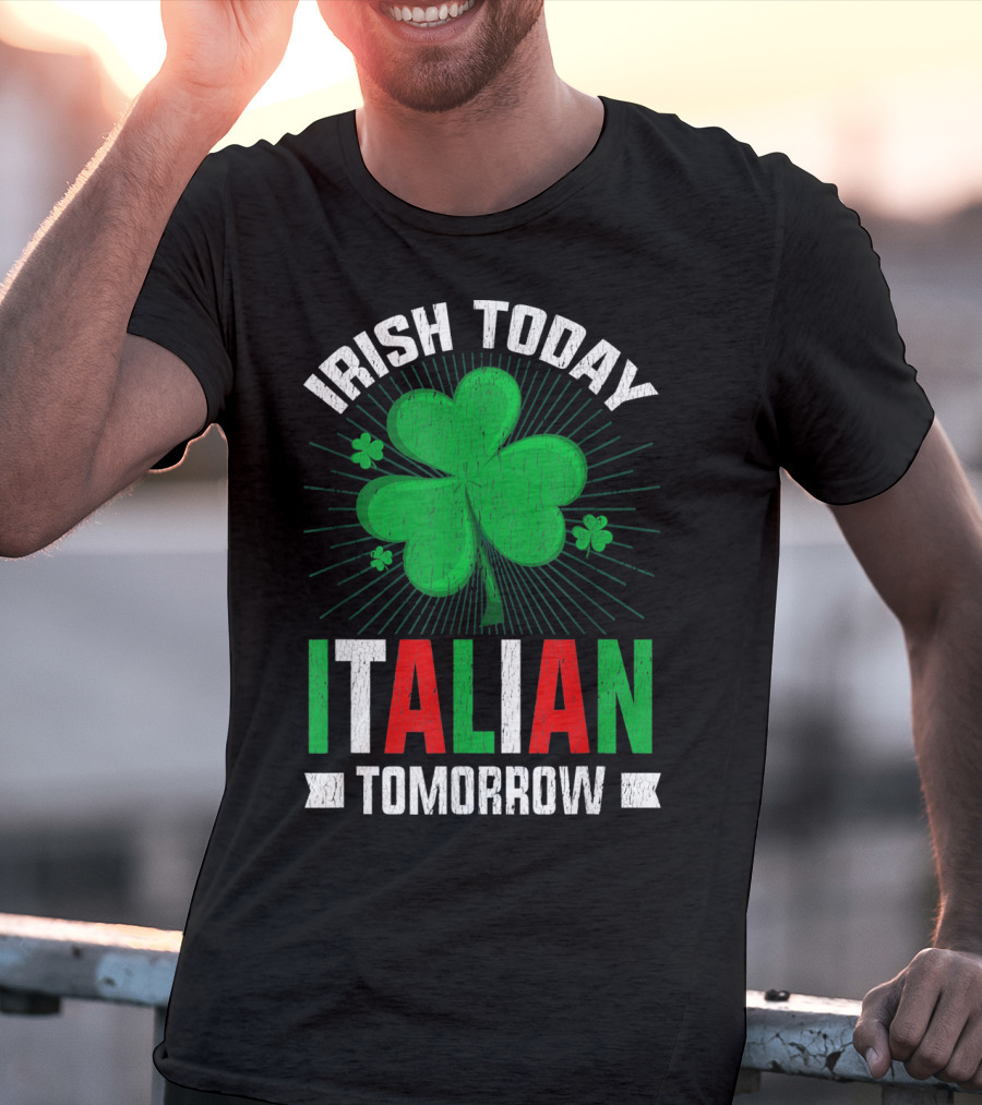 Irish Today Italian Tomorrow Clover Green Shamrock St. Patrick's Day T-Shirt