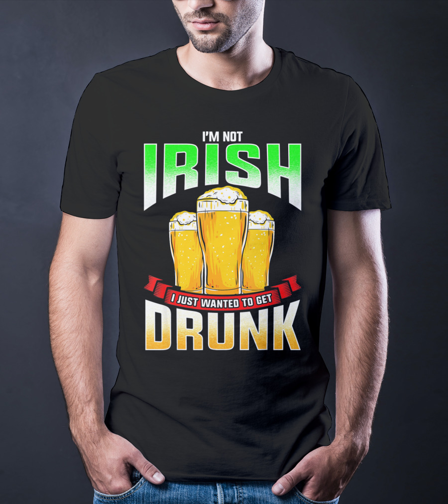 I'm Not Irish I Just Wanted To Get Drunk Saint Patrick's Day Beer T-Shirt