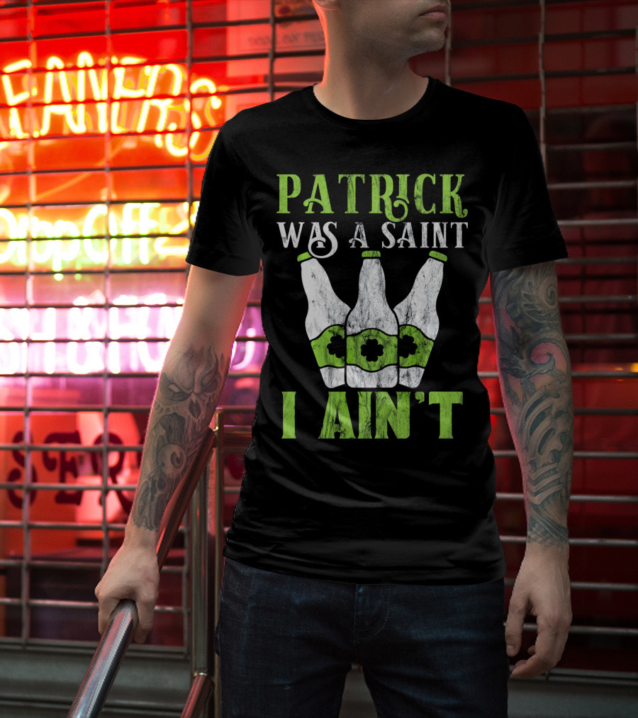 Patrick Was A Saint I Ain't St. Patrick's Day Bottles T-Shirt