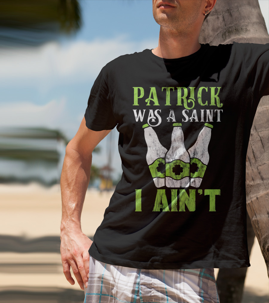 Patrick Was A Saint I Ain't St. Patrick's Day Bottles T-Shirt