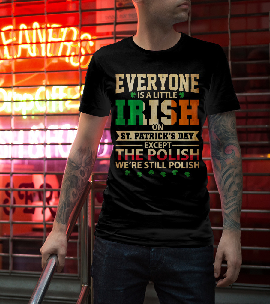 Everyone Is A Little Irish On St. Patrick's Day Except The Polish We're Still Polish T-Shirt