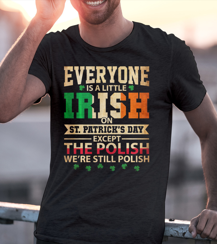 Everyone Is A Little Irish On St. Patrick's Day Except The Polish We're Still Polish T-Shirt