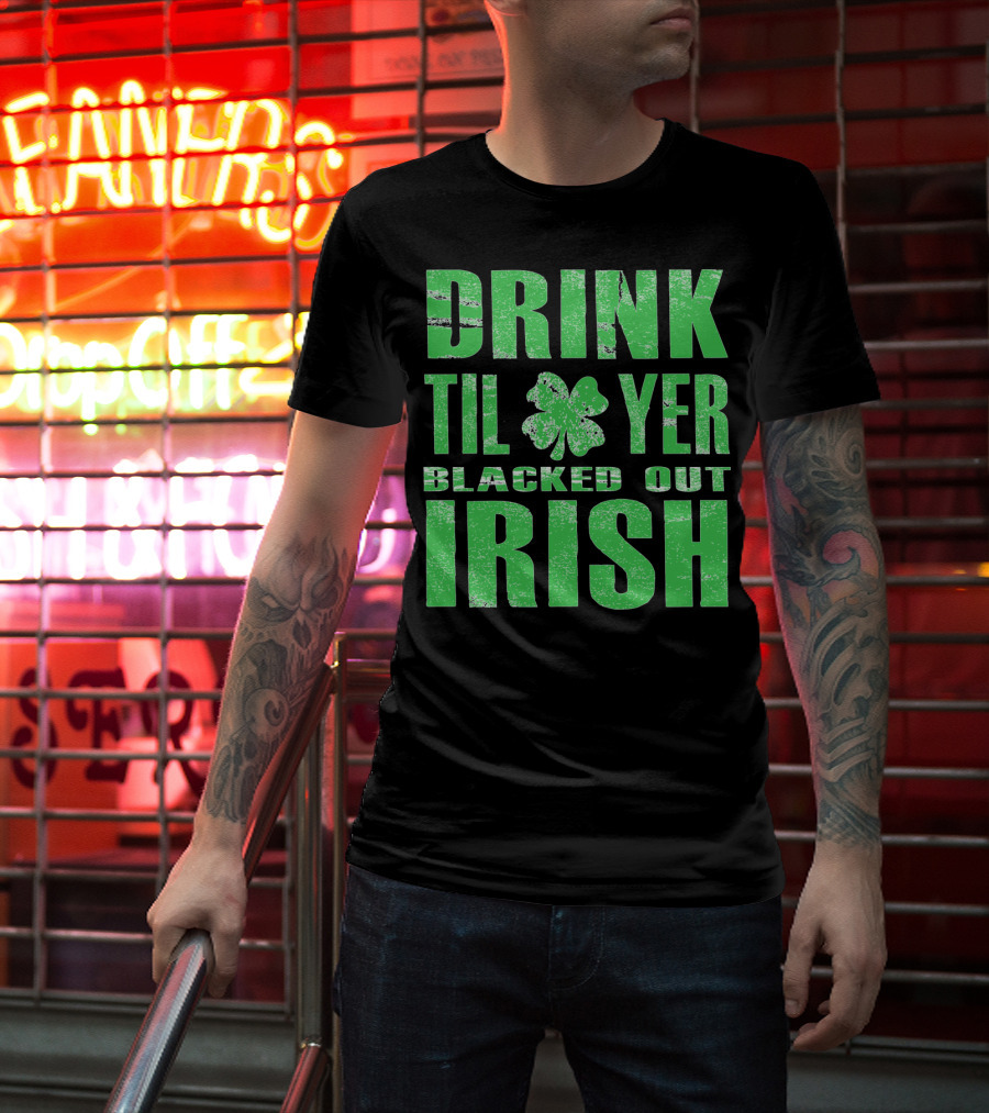 Drink Til Yer Blacked Out Irish St. Patrick's Day T-Shirt