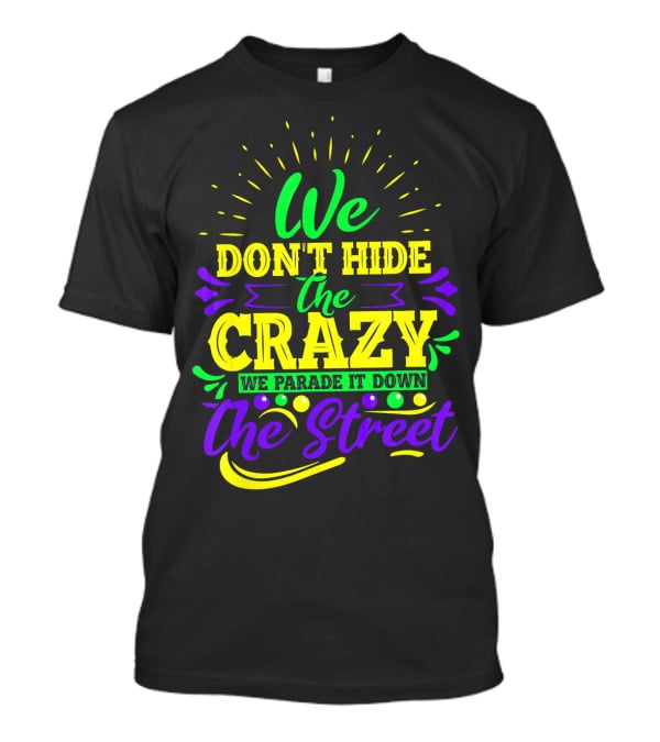 We Don't Hide The Crazy We Parade It Down The Street T-Shirt