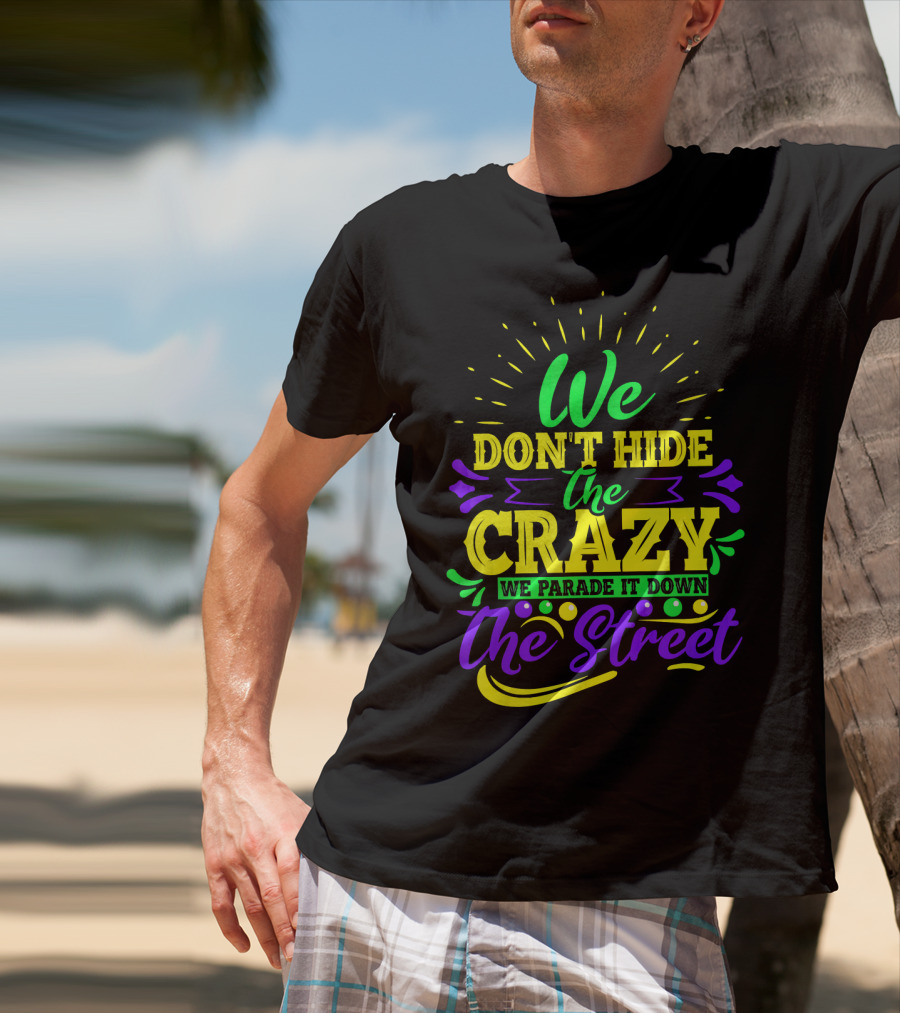 We Don't Hide The Crazy We Parade It Down The Street T-Shirt