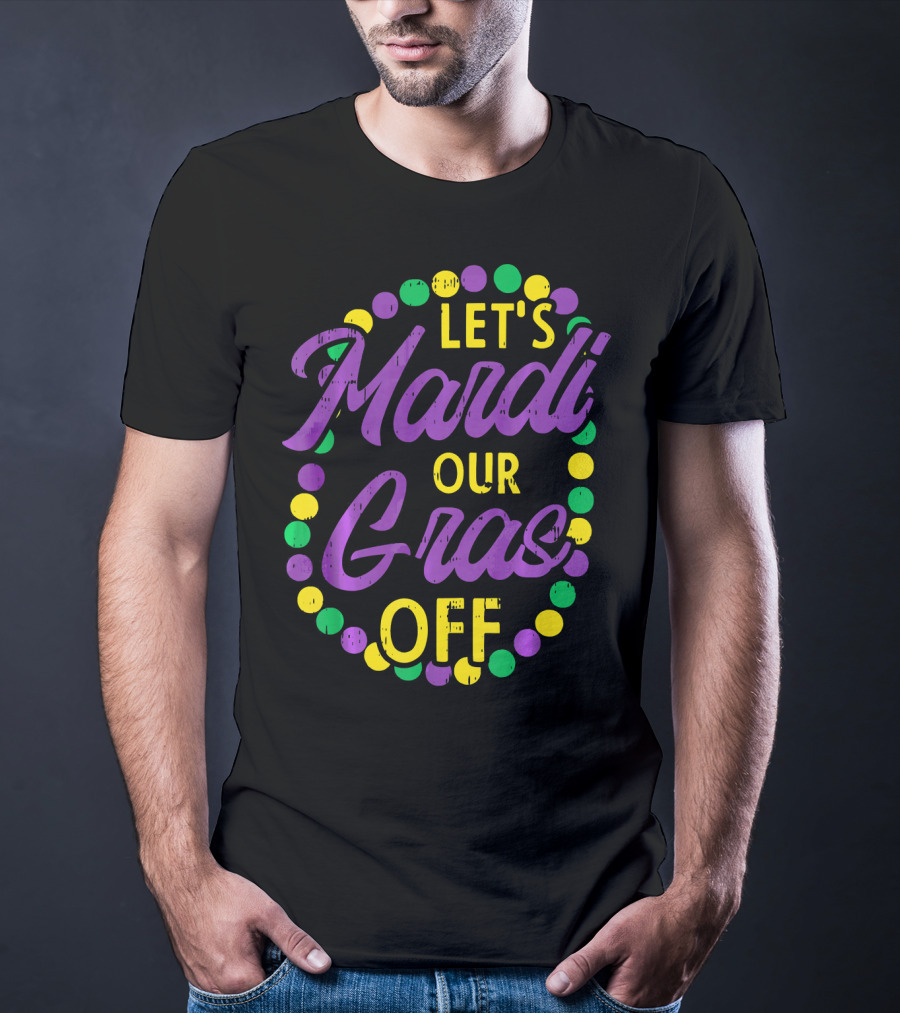 Let's Mardi Our Gras Off Beads Pun Funny Carnival T-Shirt
