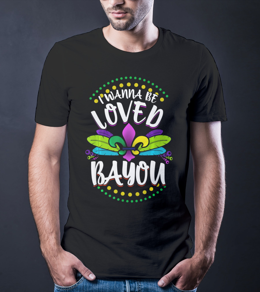 I Wanna Be Loved Bayou Mardi Gras Fleur De Lis T-Shirt