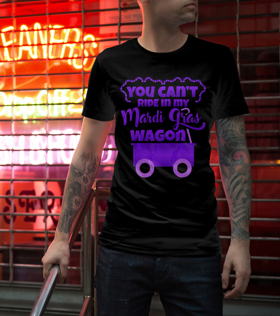 YOU CAN'T RIDE IN MY MARDI GRAS WAGON T-Shirt