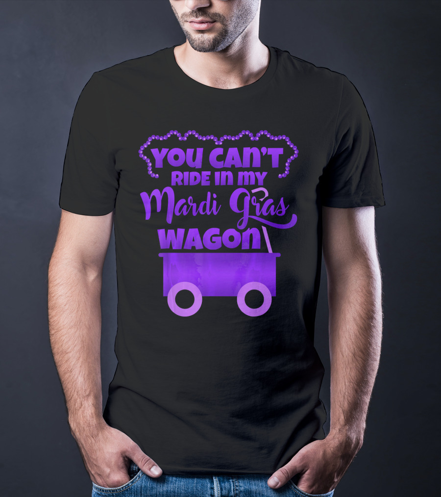 YOU CAN'T RIDE IN MY MARDI GRAS WAGON T-Shirt