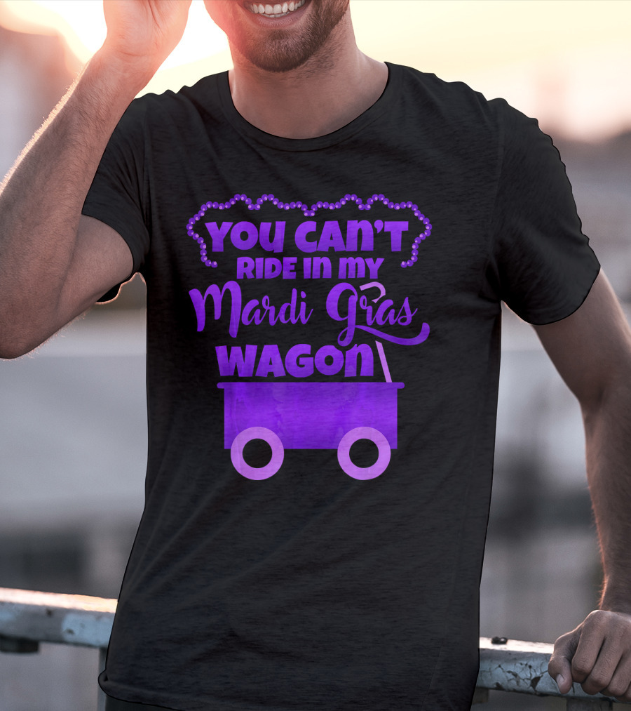 YOU CAN'T RIDE IN MY MARDI GRAS WAGON T-Shirt