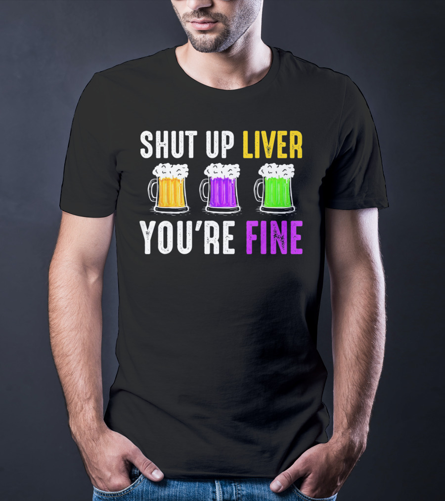 Shut Up Liver You're Fine Mardi Gras Beer Mugs T-Shirt