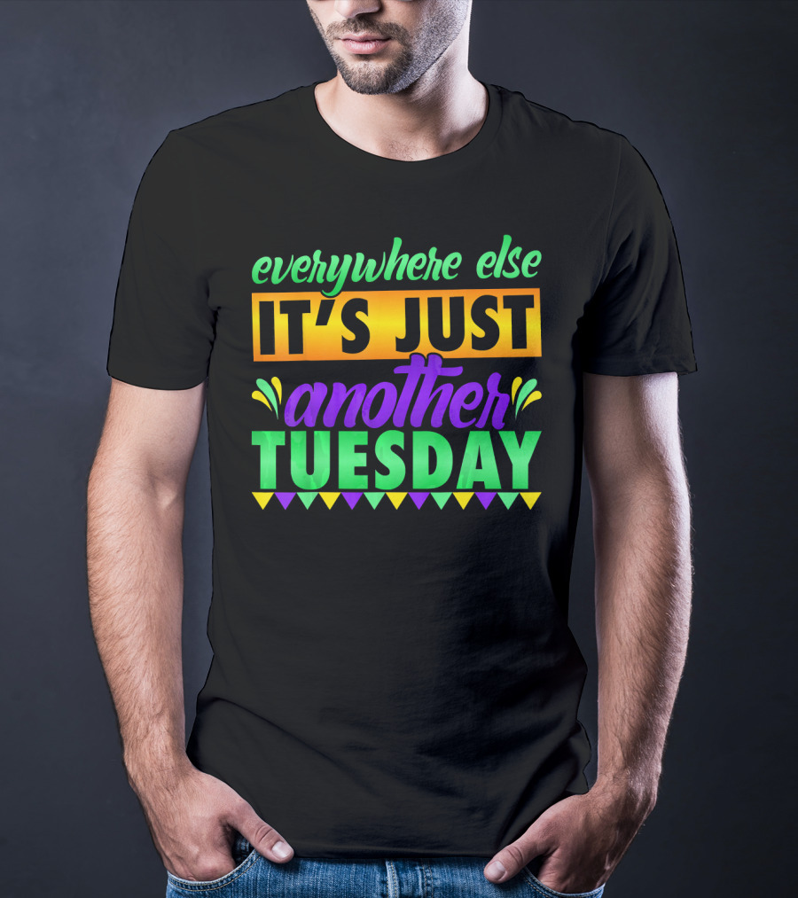 Everywhere Else It's Just Another Mardi Gras Tuesday T-Shirt