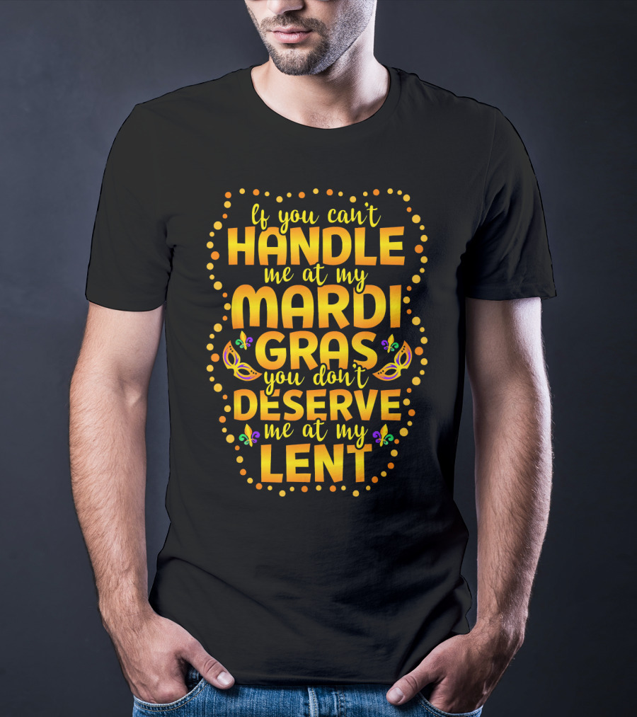 If You Can't Handle Me At My Mardi Gras You Don't Deserve Me At My Lent T-Shirt