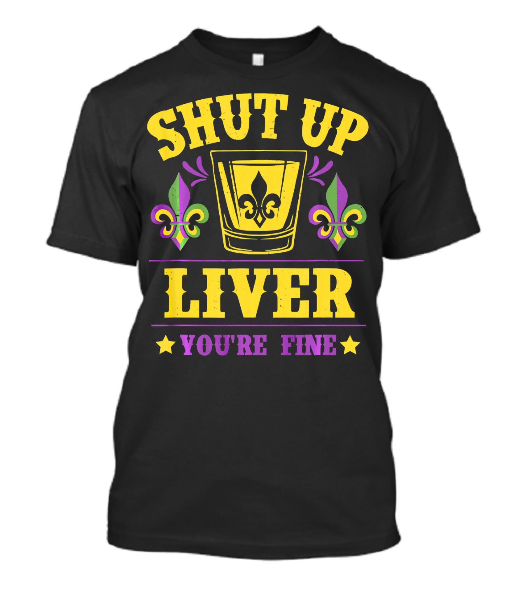 Shut Up Liver You're Fine Mardi Gras New Orleans Fleur-de-Lis T-Shirt
