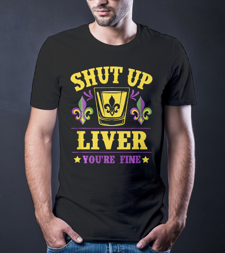 Shut Up Liver You're Fine Mardi Gras New Orleans Fleur-de-Lis T-Shirt