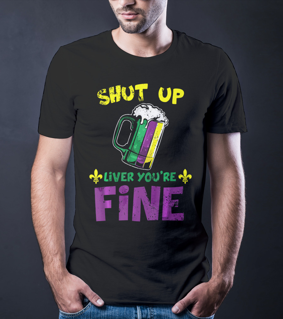 Shut Up Liver You're Fine Beer Mug Mardi Gras Colors Fleur-de-Lis T-Shirt