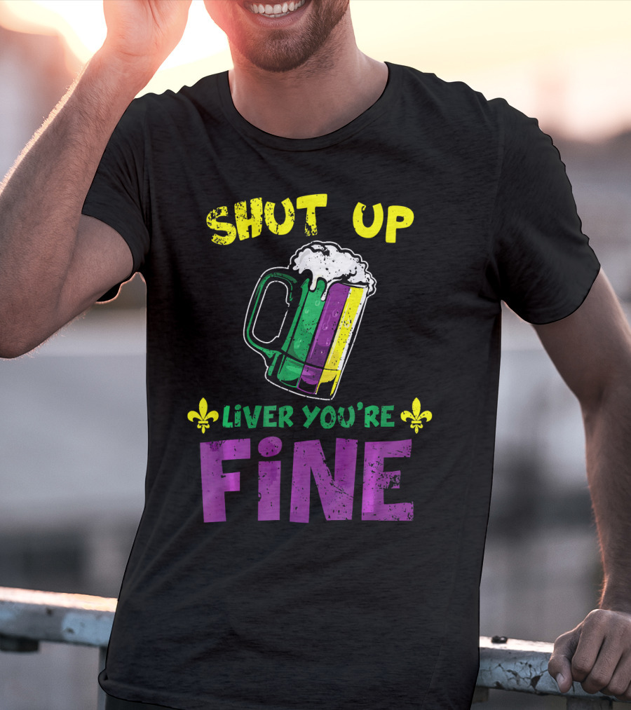 Shut Up Liver You're Fine Beer Mug Mardi Gras Colors Fleur-de-Lis T-Shirt