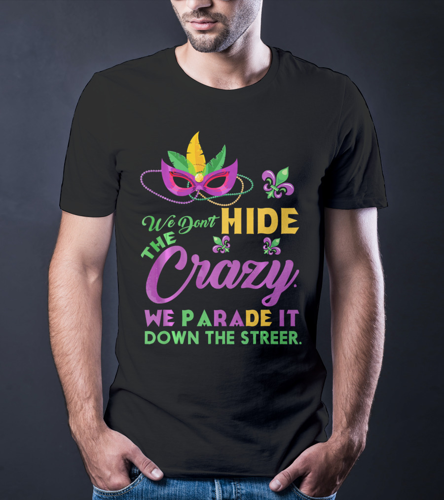 We Don't Hide The Crazy We Parade It Down The Street Mask And Beads Fleur De Lis Mardi Gras In New Orleans T-Shirt