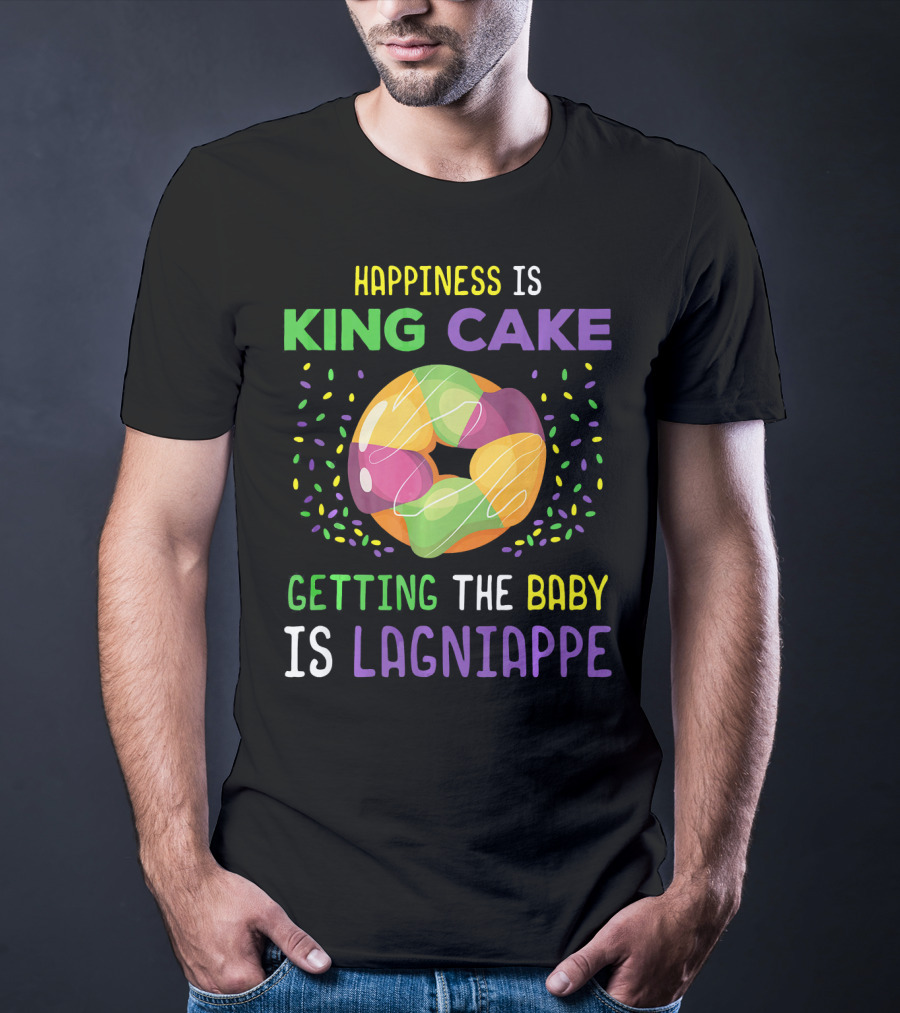Happiness Is King Cake Getting The Baby Is Lagniappe Mardi Gras Costume T-Shirt