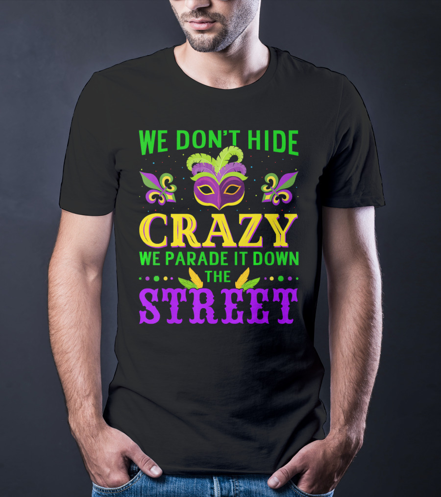 We Don't Hide Crazy We Parade It Down The Street Mardi Gras Mask Fleur-de-Lis T-Shirt