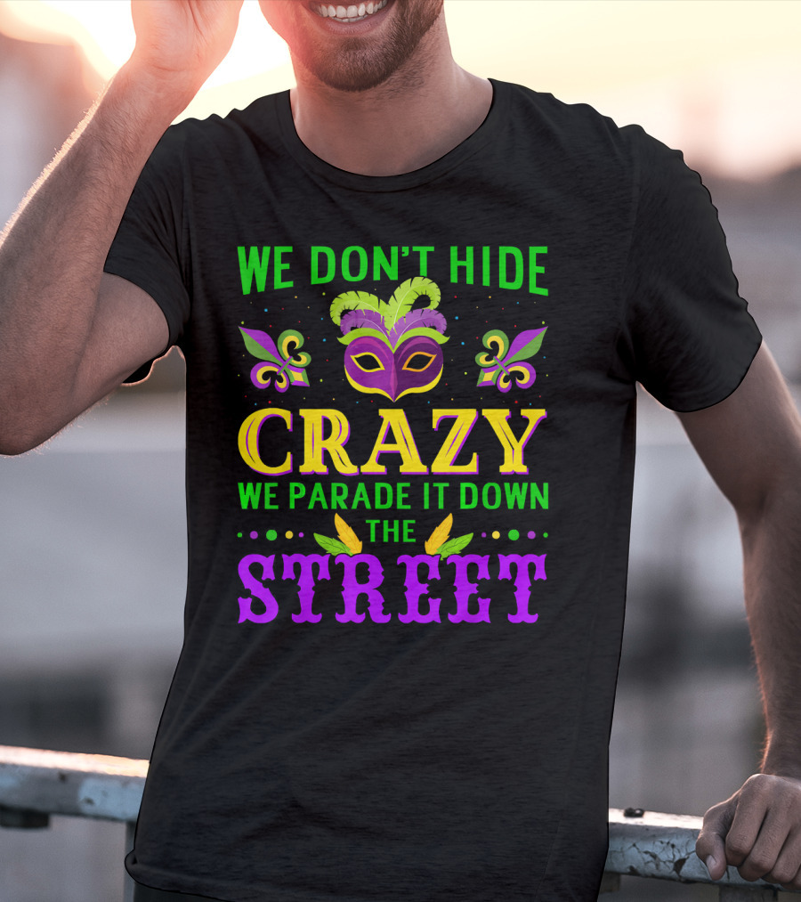 We Don't Hide Crazy We Parade It Down The Street Mardi Gras Mask Fleur-de-Lis T-Shirt