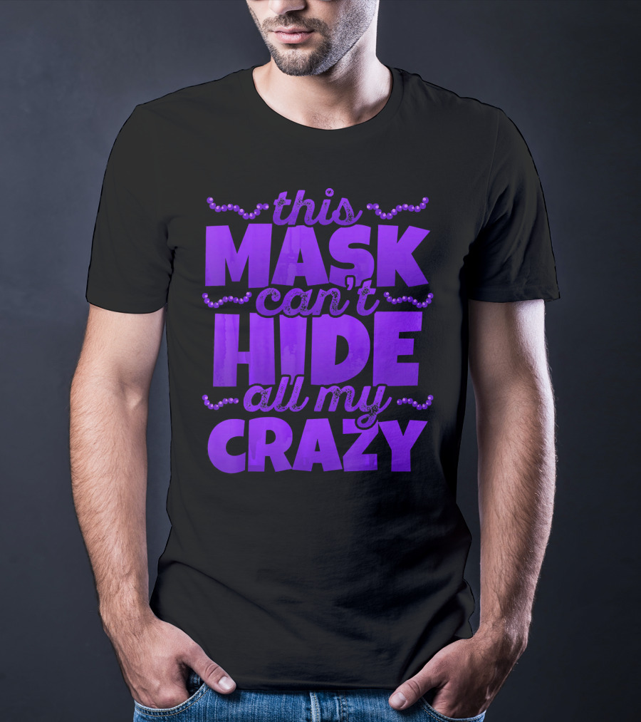 This Mask Can't Hide All My Crazy Mardi Gras T-Shirt