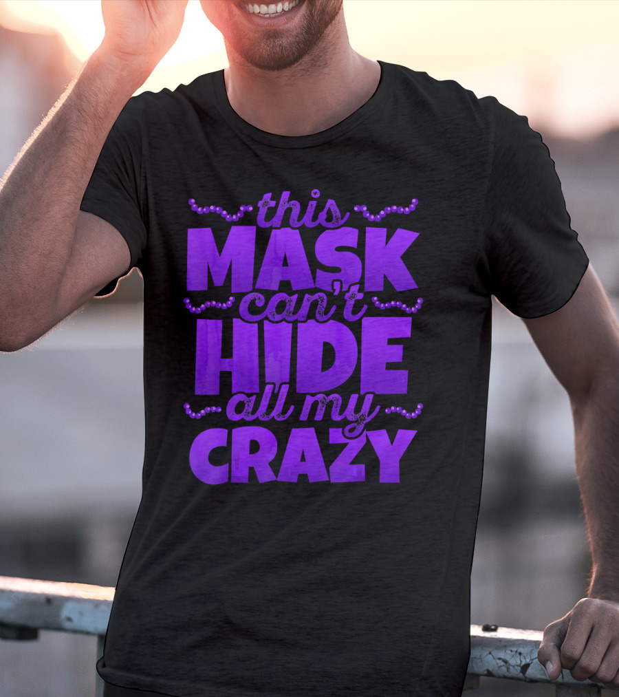 This Mask Can't Hide All My Crazy Mardi Gras T-Shirt