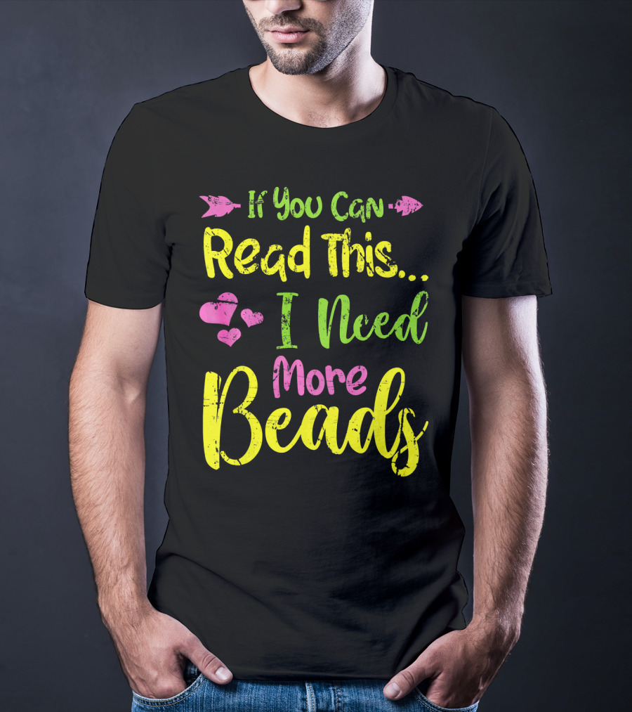 If You Can Read This I Need More Beads T-Shirt