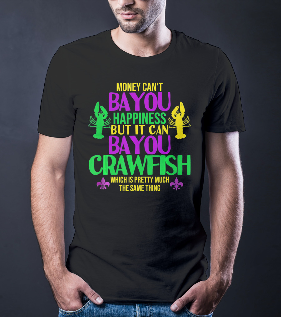 Money Can’t Bayou Happiness But It Can Bayou Crawfish Which Is Pretty Much The Same Thing T-Shirt