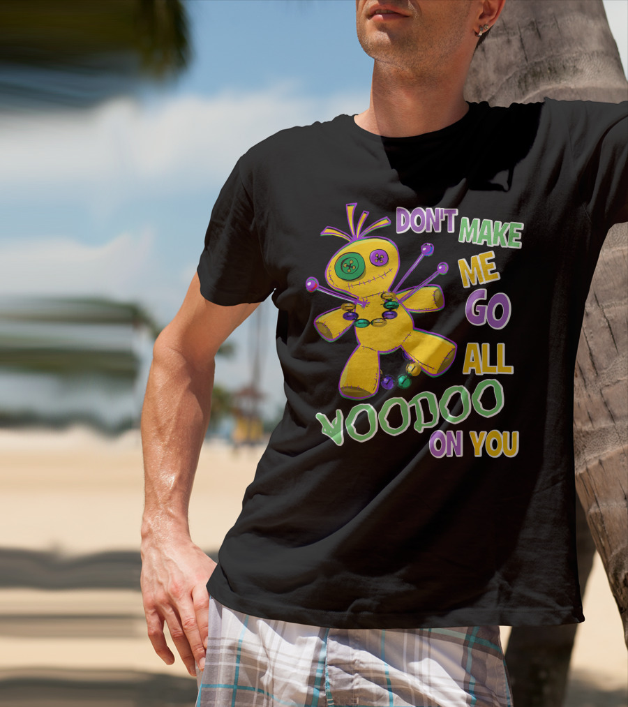 DON'T MAKE ME GO ALL VOODOO ON YOU T-Shirt
