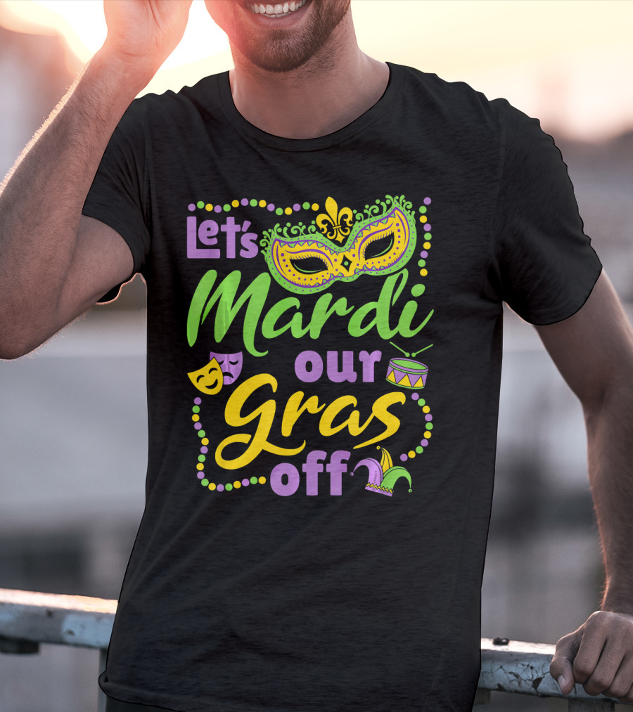 Let's Mardi Our Gras Off T-Shirt
