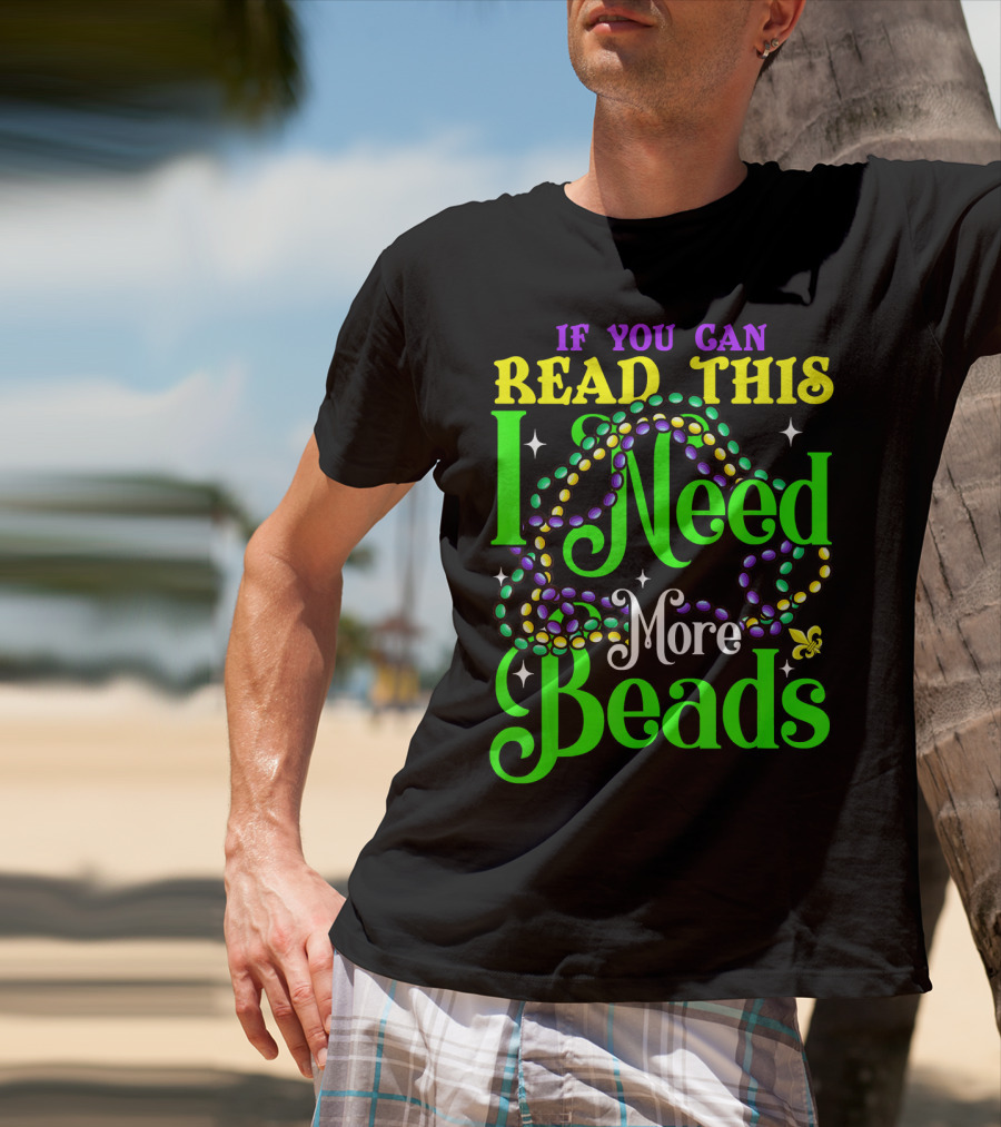If You Can Read This I Need More Beads Mardi Gras T-Shirt