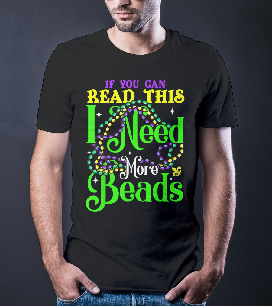 If You Can Read This I Need More Beads Mardi Gras T-Shirt