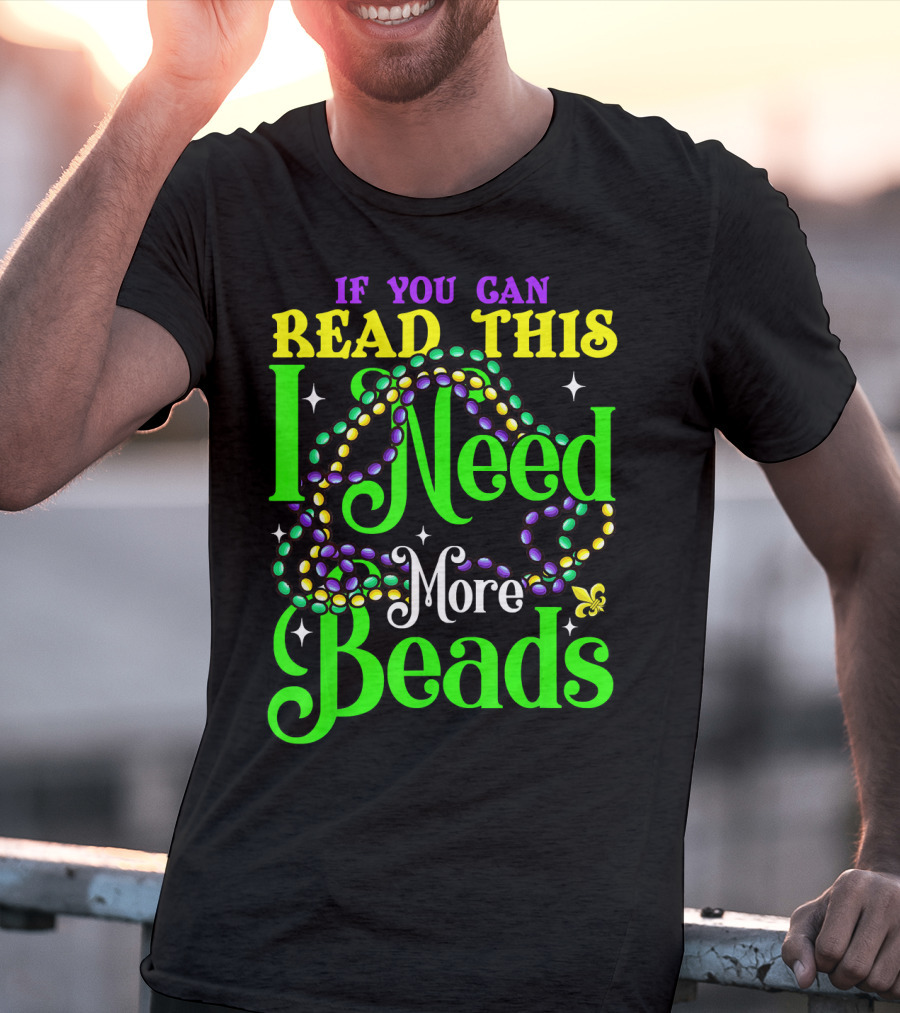 If You Can Read This I Need More Beads Mardi Gras T-Shirt