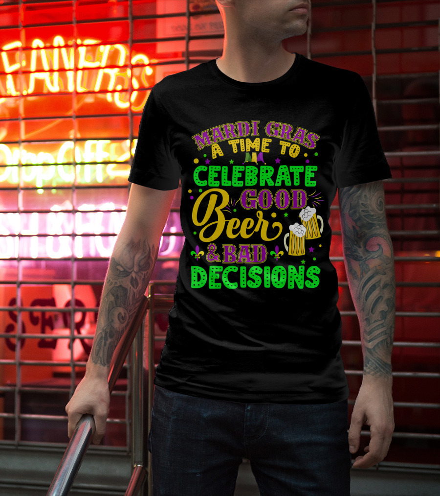 Mardi Gras A Time To Celebrate Good Beer And Bad Decisions T-Shirt