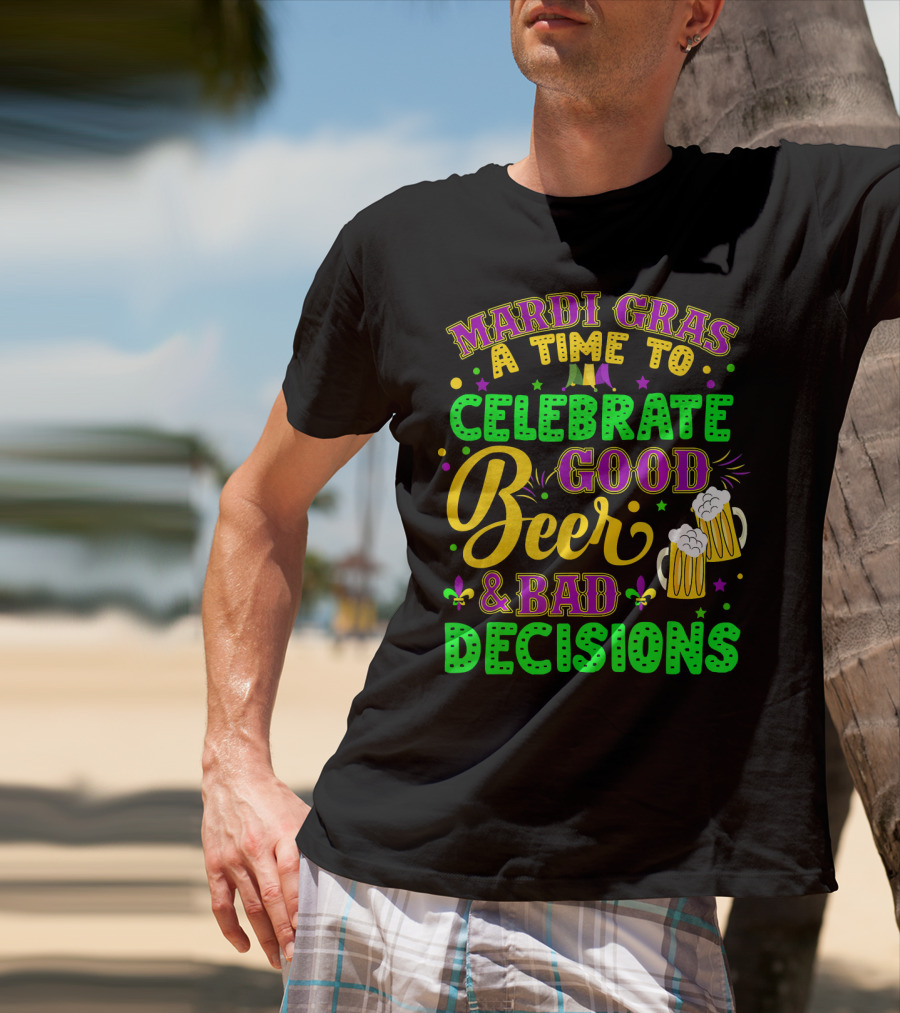 Mardi Gras A Time To Celebrate Good Beer And Bad Decisions T-Shirt