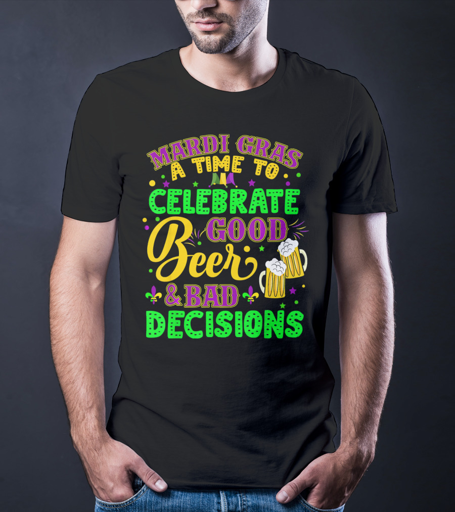 Mardi Gras A Time To Celebrate Good Beer And Bad Decisions T-Shirt