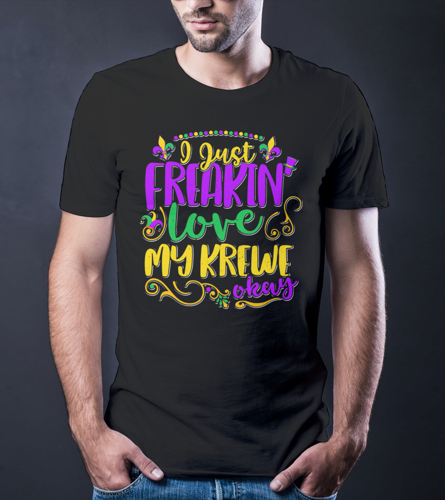 I Just Freakin Love My Krewe Okay Mardi Gras Party T-Shirt