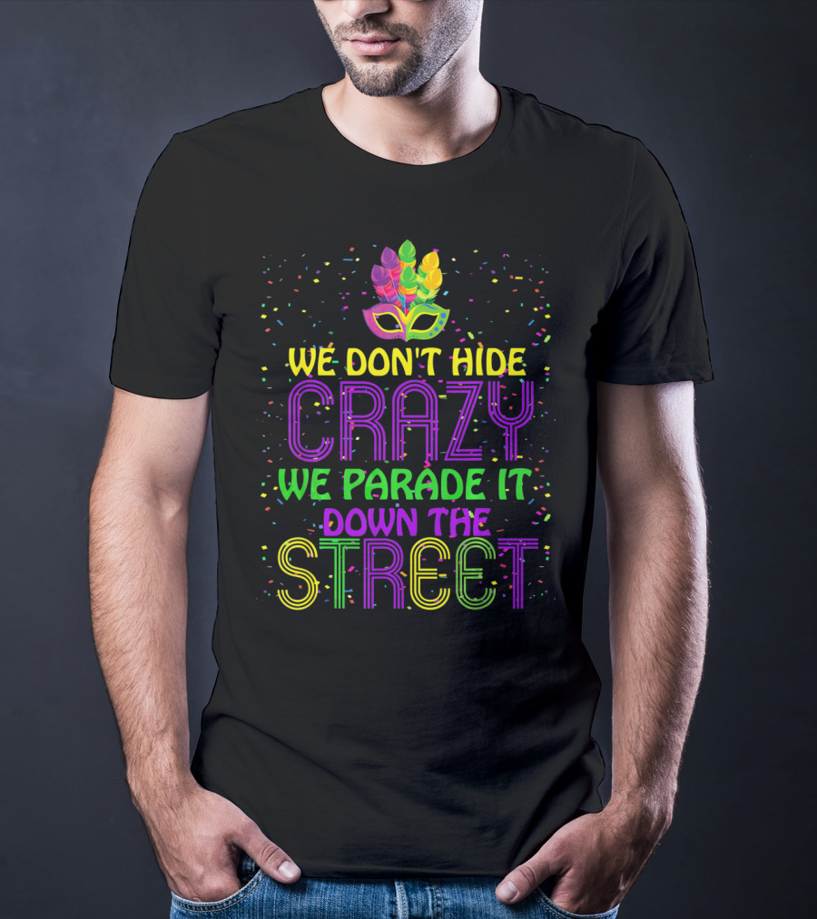 We Don't Hide Crazy We Parade It Down The Street Mardi Gras Parade T-Shirt